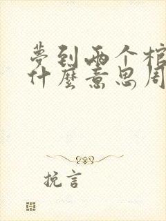 梦到两个棺材是什么意思周公解梦