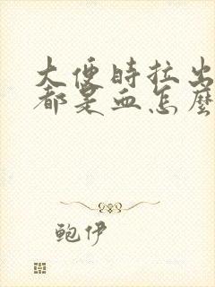 大便时拉出来的都是血怎么回事