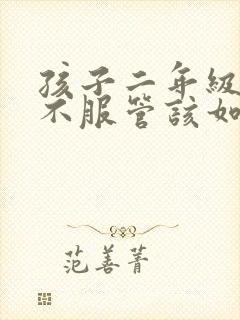 孩子二年级叛逆不服管该如何教育