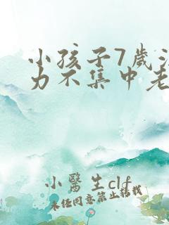 小孩子7岁注意力不集中老走神怎么办