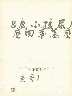 8岁小孩尿床怎么回事怎么治