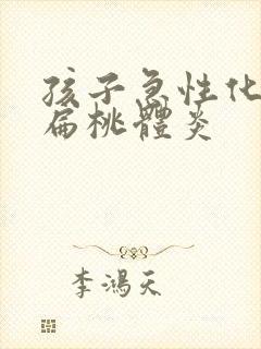 孩子急性化脓性扁桃体炎