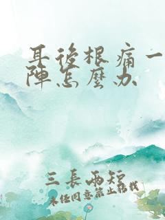 耳后根痛一阵一阵怎么办