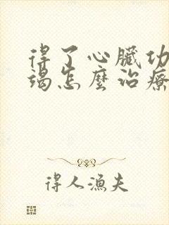 得了心脏功能衰竭怎么治疗