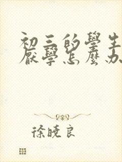 初三的学生叛逆厌学怎么办