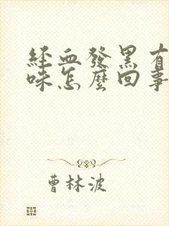 经血发黑有腥臭味怎么回事