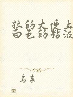 拉的大便上面有白色的粘液