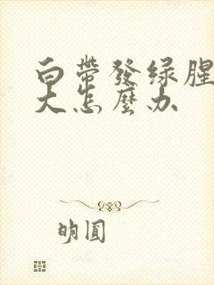 白带发绿腥臭味大怎么办