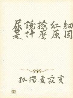 尿镜检红细胞高是什么原因