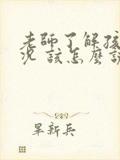 老师了解孩子情况 该怎么说