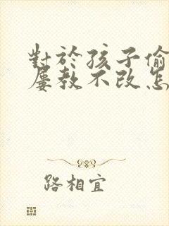 对于孩子偷拿钱屡教不改怎么办