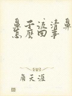 鼻子流清鼻涕是怎么回事