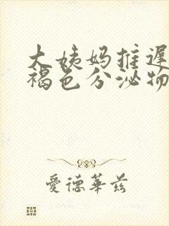 大姨妈推迟了有褐色分泌物什么原因