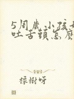 5周岁小孩好动吐舌头怎么办