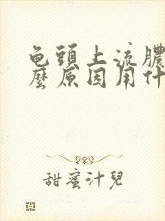 龟头上流脓是什么原因用什么药物治疗