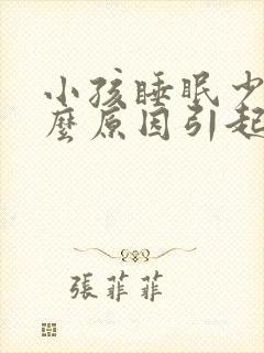 小孩睡眠少是什么原因引起的