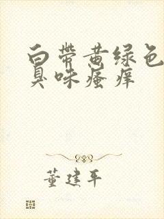 白带黄绿色有腥臭味瘙痒