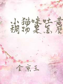 小猫咪吐黄色粘稠物是怎么回事