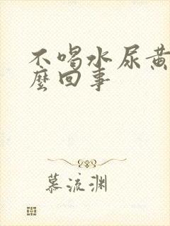 不喝水尿黄是怎么回事