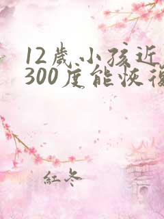 12岁小孩近视300度能恢复吗