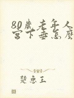 80岁老年人子宫下垂怎么办