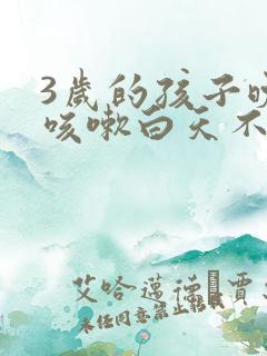 3岁的孩子晚上咳嗽白天不咳怎么回事