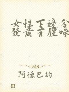 女性下边分泌物发黄有腥味怎么回事