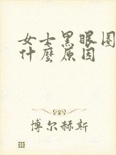 女士黑眼圈重是什么原因