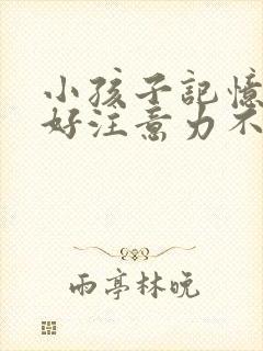 小孩子记忆力不好注意力不集中怎么办