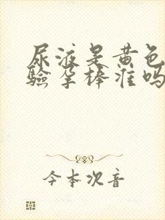 尿液是黄色的用验孕棒准吗