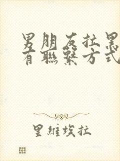 男朋友拉黑我所有联系方式怎么挽回