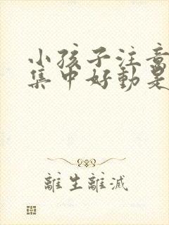 小孩子注意力不集中好动是怎么回事