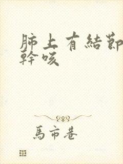 肺上有结节咳嗽干咳