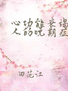 心功能衰竭竭病人的晚期症状是什么