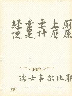 经常要上厕所大便是什么原因