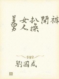 美女扒开裤子让男人操