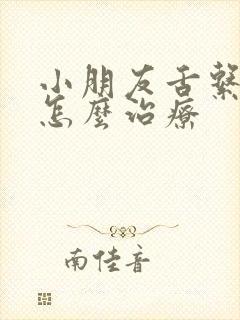 小朋友舌系带短怎么治疗