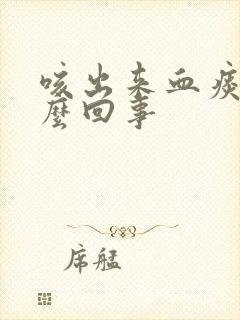 咳出来血痰是怎么回事