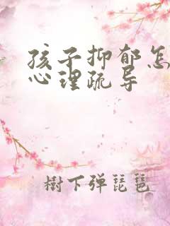 孩子抑郁怎么做心理疏导