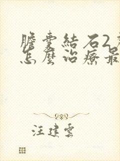 胆囊结石2厘米怎么治疗最好的方法