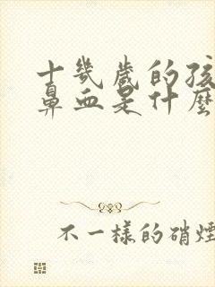 十几岁的孩子流鼻血是什么原因