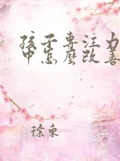 孩子专注力不集中怎么改善