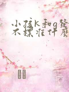 小孩k和g发音不标准什么原因