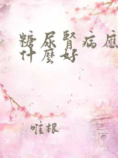 糖尿肾病应该吃什么好