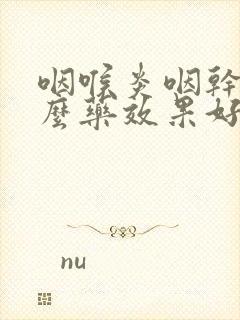 咽喉炎咽干吃什么药效果好