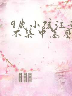 9岁小孩注意力不集中怎么训练