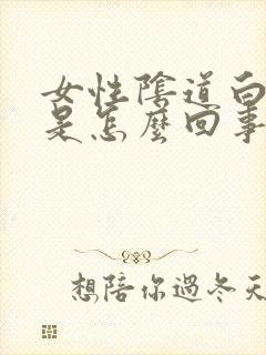 女性阴道白带多是怎么回事