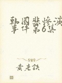 韩国悲惨演艺圈事件第6集