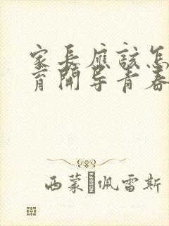 家长应该怎样教育开导青春期叛逆的孩子?