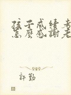 孩子成绩考的好怎么感谢老师